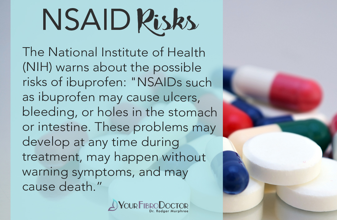The National Institute of Health (NIH) warns about the possible risks of ibuprofen: "NSAIDs such as ibuprofen may cause ulcers, bleeding, or holes in the stomach or intestine. These problems may develop at any time during treatment, may happen without warning symptoms, and may cause death.”