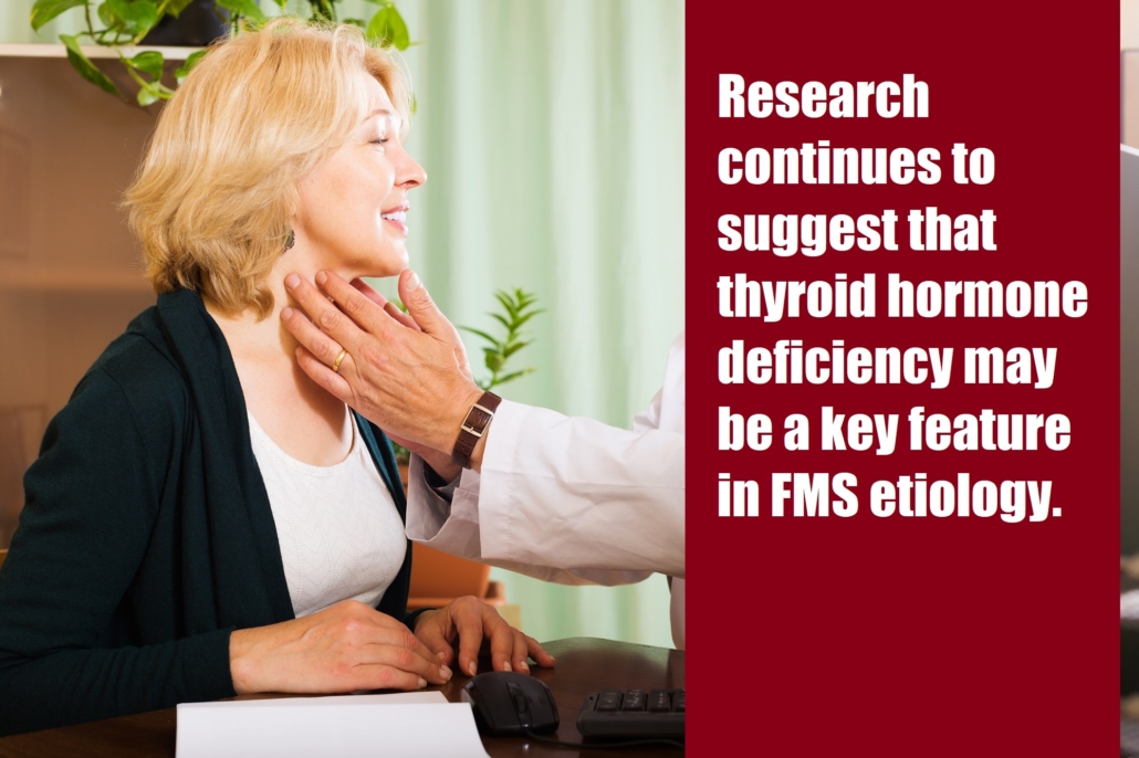 Research continues to suggest that thyroid hormone deficiency may be a key feature in FMS etiology.